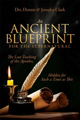 An Ancient Blueprint for the Supernatural: The Lost Teachings of the Apostles, Hidden for Such a Time as This - eBook  -     By: Dr. Dennis Clark, Dr. Jennifer Clark
