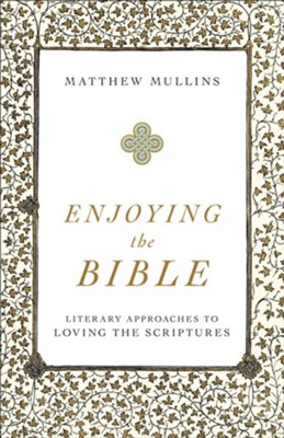 Enjoying the Bible: Literary Approaches to Loving the Scriptures - eBook  -     By: Matthew Mullins
