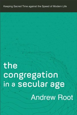 The Congregation in a Secular Age (Ministry in a Secular Age Book #3): Keeping Sacred Time against the Speed of Modern Life - eBook  -     By: Andrew Root
