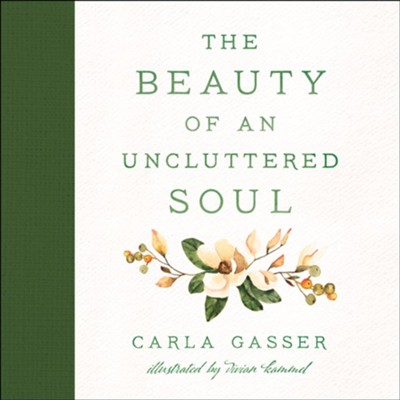 The Beauty of an Uncluttered Soul: Allowing God's Spirit to Transform You from the Inside Out - eBook  -     By: Carla Gasser
    Illustrated By: Vivian Kammel

