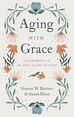 Aging with Grace: Flourishing in an Anti-Aging Culture - eBook  -     By: Sharon Betters, Susan Hunt
