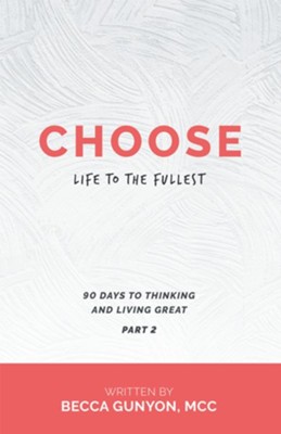 Choose Life to the Fullest: 90 Days to Thinking and Living Great Part 2 - eBook  -     By: Becca Gunyon
