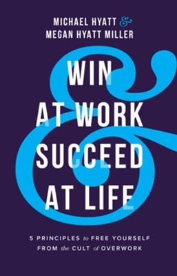 Win at Work and Succeed at Life: 5 Principles to Free Yourself from the Cult of Overwork - eBook  -     By: Michael Hyatt, Megan Hyatt Miller
