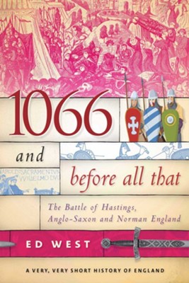 1066 and Before All That: The Battle of Hastings, Anglo-Saxon and Norman England - eBook  -     By: Ed West
