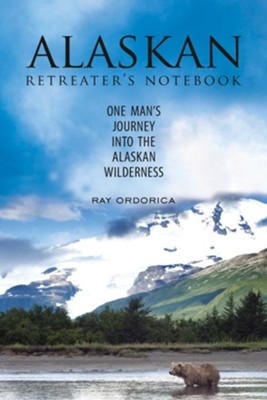 The Alaskan Retreater's Notebook: One Man's Journey into the Alaskan Wilderness - eBook  -     By: Ray Ordorica
