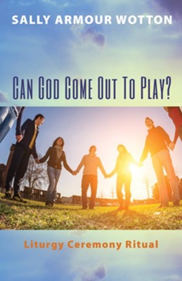 Can God Come Out To Play?: Liturgy Ceremony Ritual - eBook  -     By: Sally Armour Wotton
