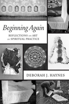 Beginning Again: Reflections on Art as Spiritual Practice - eBook  -     By: Deborah J. Haynes
