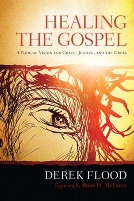 Healing the Gospel: A Radical Vision for Grace, Justice, and the Cross - eBook  -     By: Derek Flood