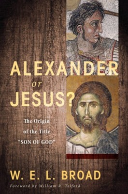 Alexander or Jesus?: The Origin of the Title Son of God - eBook  -     By: W.E.L. Broad
