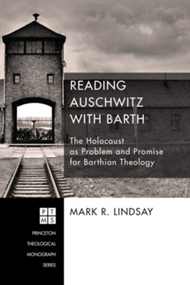 Reading Auschwitz with Barth: The Holocaust as Problem and Promise for Barthian Theology - eBook  -     By: Mark R. Lindsay
