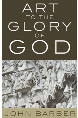 Art to the Glory of God - eBook  -     By: John Barber
