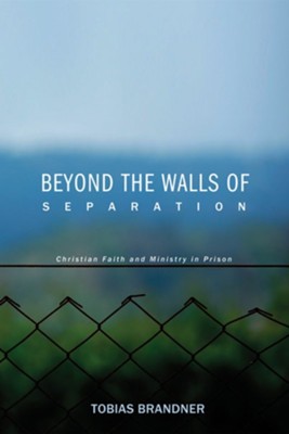 Beyond the Walls of Separation: Christian Faith and Ministry in Prison - eBook  -     By: Tobias Brandner

