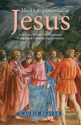 Mark's Argumentative Jesus: How Jesus Debated His Opponents Using Greek Forms of Argumentation - eBook  -     By: Caurie Beaver
