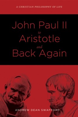 John Paul II to Aristotle and Back Again: A Christian Philosophy of Life - eBook  -     By: Andrew Dean Swafford
