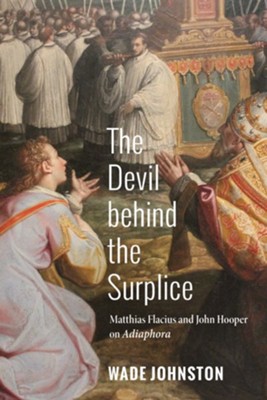 The Devil behind the Surplice: Matthias Flacius and John Hooper on Adiaphora - eBook  -     By: Wade Johnston
