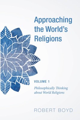 Approaching the World's Religions, Volume 1: Philosophically Thinking about World Religions - eBook  -     By: Robert Boyd
