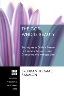 The God Who Is Beauty: Beauty as a Divine Name in Thomas Aquinas and Dionysius the Areopagite - eBook  -     By: Brendan Thomas Sammon

