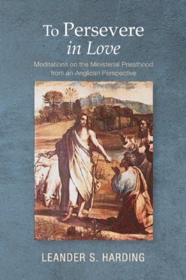 To Persevere in Love: Meditations on the Ministerial Priesthood from an Anglican Perspective - eBook  -     By: Leander S. Harding
