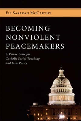 Becoming Nonviolent Peacemakers: A Virtue Ethic for Catholic Social Teaching and U.S. Policy - eBook  -     By: Eli Sasaran McCarthy
