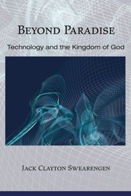 Beyond Paradise: Technology and the Kingdom of God - eBook  -     By: Jack Clayton Swearengen
