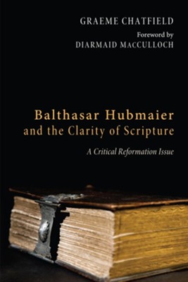 Balthasar Hubmaier and the Clarity of Scripture: A Critical Reformation Issue - eBook  -     By: Graeme Ross Chatfield
