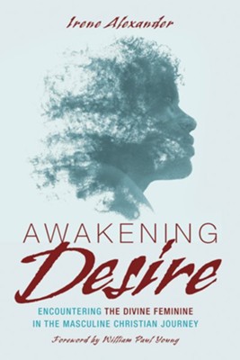 Awakening Desire: Encountering the Divine Feminine in the Masculine Christian Journey - eBook  -     By: Irene Alexander
