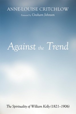 Against the Trend: The Spirituality of William Kelly (1821-1906) - eBook  -     By: Anne-Louise Critchlow
