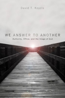 We Answer to Another: Authority, Office, and the Image of God - eBook  -     By: David T. Koyzis
