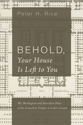 Behold, Your House Is Left to You: The Theological and Narrative Place of the Jerusalem Temple in Luke's Gospel - eBook  -     By: Peter H. Rice
