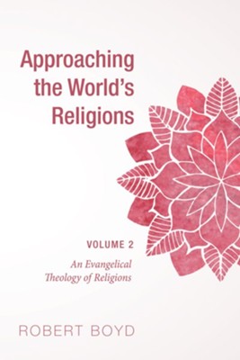 Approaching the World's Religions, Volume 2: An Evangelical Theology of Religions - eBook  -     By: Robert Boyd
