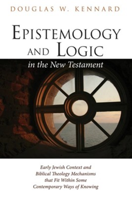 Epistemology and Logic in the New Testament: Early Jewish Context and Biblical Theology Mechanisms that Fit Within Some Contemporary Ways of Knowing - eBook  -     By: Douglas W. Kennard
