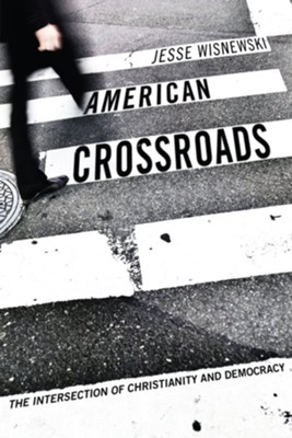 American Crossroads: The Intersection of Christianity and Democracy - eBook  -     By: Jesse Wisnewski

