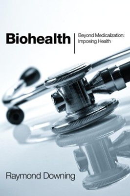Biohealth: Beyond Medicalization: Imposing Health - eBook  -     By: Raymond Downing
