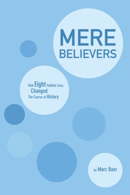 Mere Believers: How Eight Faithful Lives Changed the Course of History - eBook  -     By: Marc Baer
