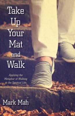 Take Up Your Mat and Walk: Applying the Metaphor of Walking to the Spiritual Life - eBook  -     By: Mark Mah
