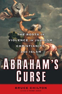 Abraham's Curse: The Roots of Violence in Judaism, Christianity, and Islam - eBook  -     By: Bruce Chilton
