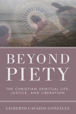 Beyond Piety: The Christian Spiritual Life, Justice, and Liberation - eBook  -     By: Gilberto Cavazos-Gonzalez
