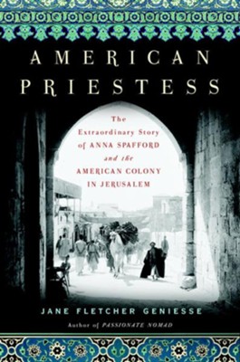 American Priestess: The Extraordinary Story of Anna Spafford and the American Colony in Jerusalem - eBook  -     By: Jane Geniesse
