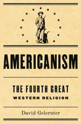 Americanism:The Fourth Great Western Religion - eBook  -     By: David Gelernter
