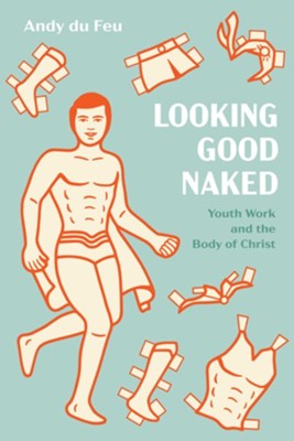 Looking Good Naked: Youth Work and the Body of Christ - eBook  -     By: Andy du Feu
