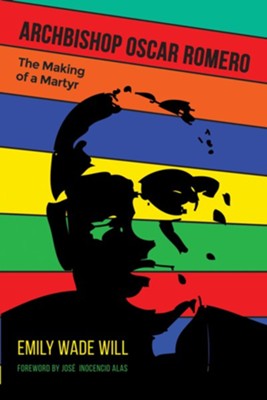 Archbishop Oscar Romero: The Making of a Martyr - eBook  -     By: Emily Wade Will
