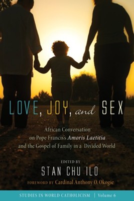 Love, Joy, and Sex: African Conversation on Pope Francis's Amoris Laetitia and the Gospel of Family in a Divided World - eBook  -     Edited By: Stan Chu Ilo
