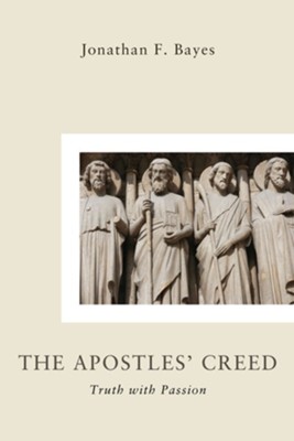 The Apostles' Creed: Truth with Passion - eBook  -     By: Jonathan F. Bayes
