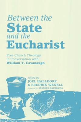 Between the State and the Eucharist: Free Church Theology in Conversation with William T. Cavanaugh - eBook  -     Edited By: Joel Halldorf, Fredrik Wenell
