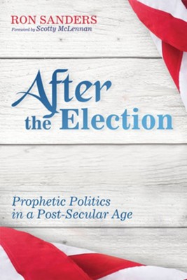 After the Election: Prophetic Politics in a Post-Secular Age - eBook  -     By: Ron Scott Sanders
