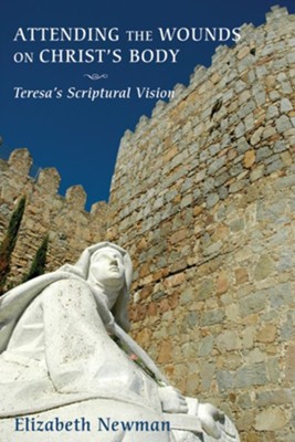 Attending the Wounds on Christ's Body: Teresa's Scriptural Vision - eBook  -     By: Elizabeth Newman
