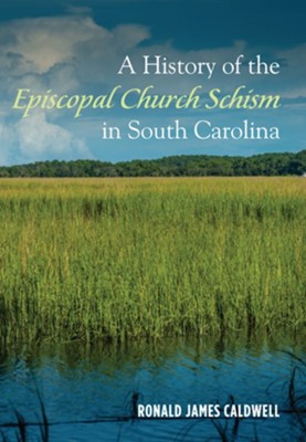 A History of the Episcopal Church Schism in South Carolina - eBook  -     By: Ronald James Caldwell
