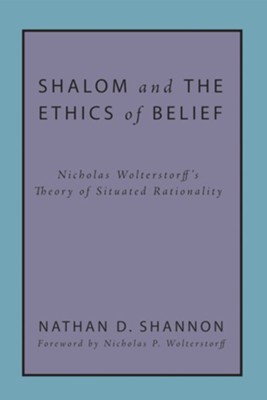 Shalom and the Ethics of Belief: Nicholas Wolterstorff's Theory of Situated Rationality - eBook  -     By: Nathan D. Shannon
