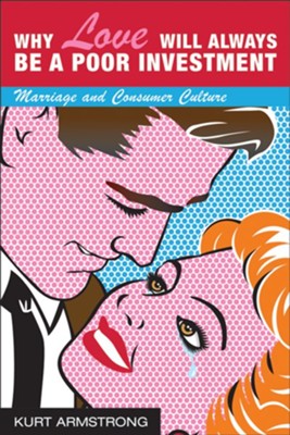 Why Love Will Always Be a Poor Investment: Marriage and Consumer Culture - eBook  -     By: Kurt Armstrong
