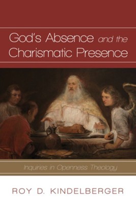 God's Absence and the Charismatic Presence: Inquiries in Openness Theology - eBook  -     By: Roy D. Kindelberger
